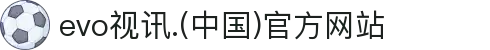 evo视讯.(中国)官方网站